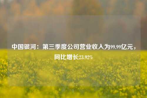 中国银河：第三季度公司营业收入为99.99亿元，同比增长23.92%