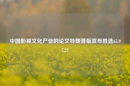 中国影视文化产业的论文特朗普版宣布胜选65.97.27