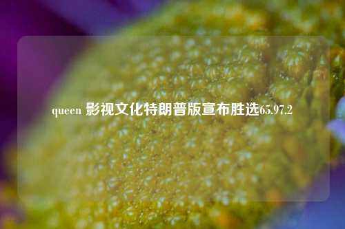 queen 影视文化特朗普版宣布胜选65.97.2