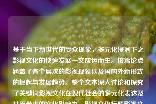 基于当下新世代的受众现象，多元化浸润下之影视文化的快速发展一文应运而生。该篇论点涵盖了各个层次的影视现象以及国内外新形式的崛起与发展趋势。整个文本深入讨论和探究了关键词影视文化在现代社会的多元化表达及其所带来的文化影响力。影视文化标题影视文化标题有哪些深证成指