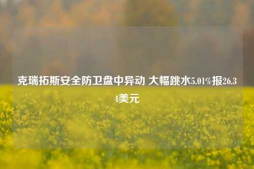 克瑞拓斯安全防卫盘中异动 大幅跳水5.01%报26.34美元