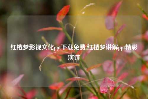 红楼梦影视文化ppt下载免费,红楼梦讲解ppt精彩演讲