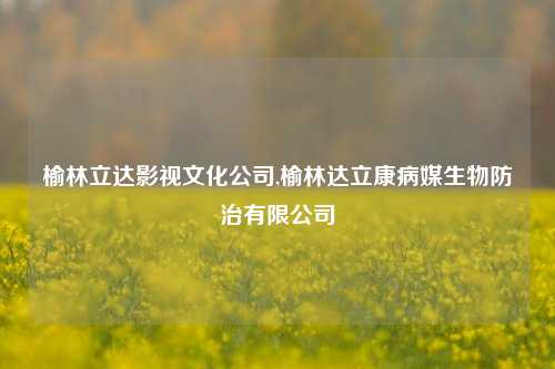 榆林立达影视文化公司,榆林达立康病媒生物防治有限公司