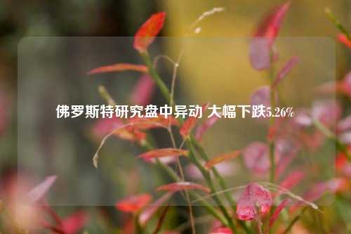 佛罗斯特研究盘中异动 大幅下跌5.26%