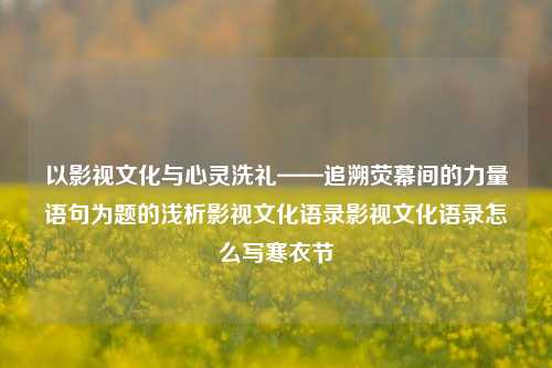 以影视文化与心灵洗礼——追溯荧幕间的力量语句为题的浅析影视文化语录影视文化语录怎么写寒衣节