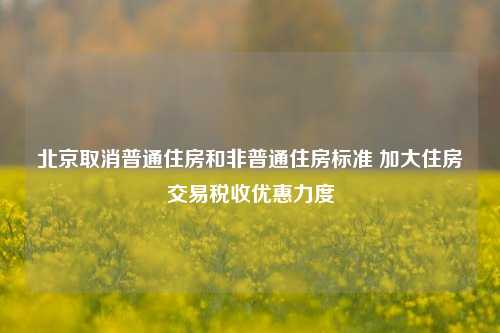 北京取消普通住房和非普通住房标准 加大住房交易税收优惠力度